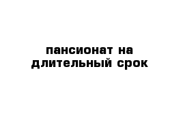 пансионат на длительный срок